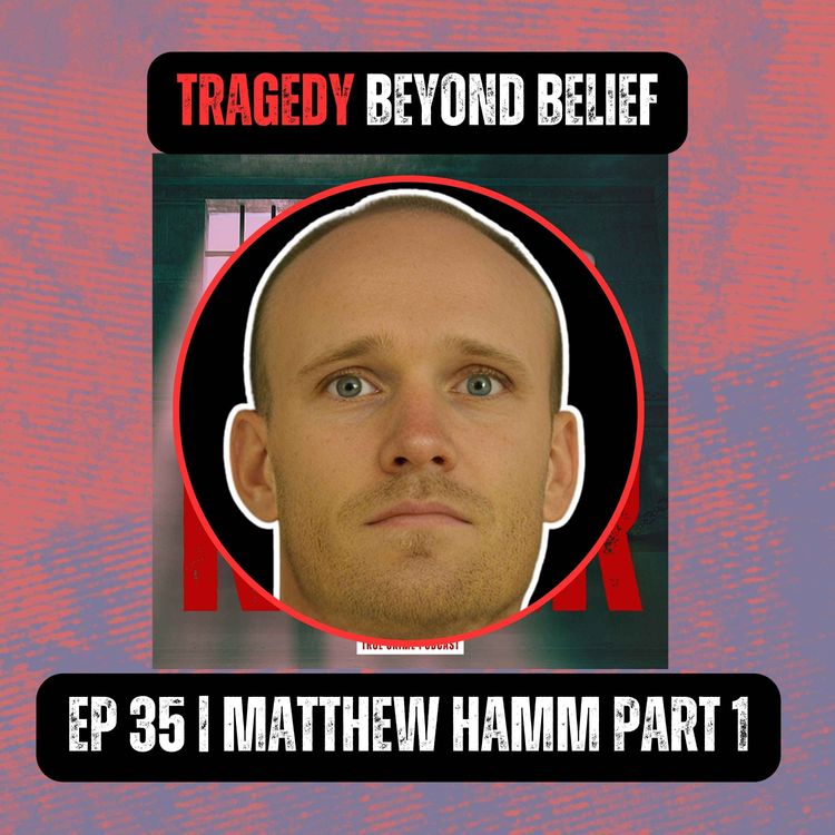 cover art for TRAGEDY BEYOND BELIEF | Ep 35 | Matthew Hamm Part 1
