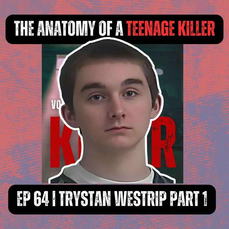 cover art for THE ANATOMY OF A TEENAGE KILLER | Ep 64 Part 1 | Trystan Westrip