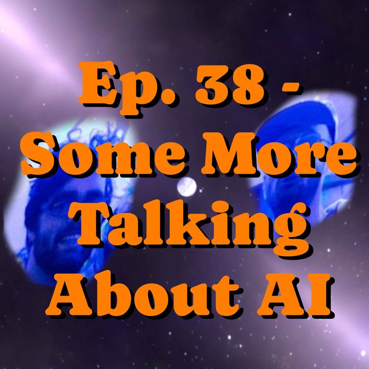 cover art for Ep. 38 - Some More Talking About AI