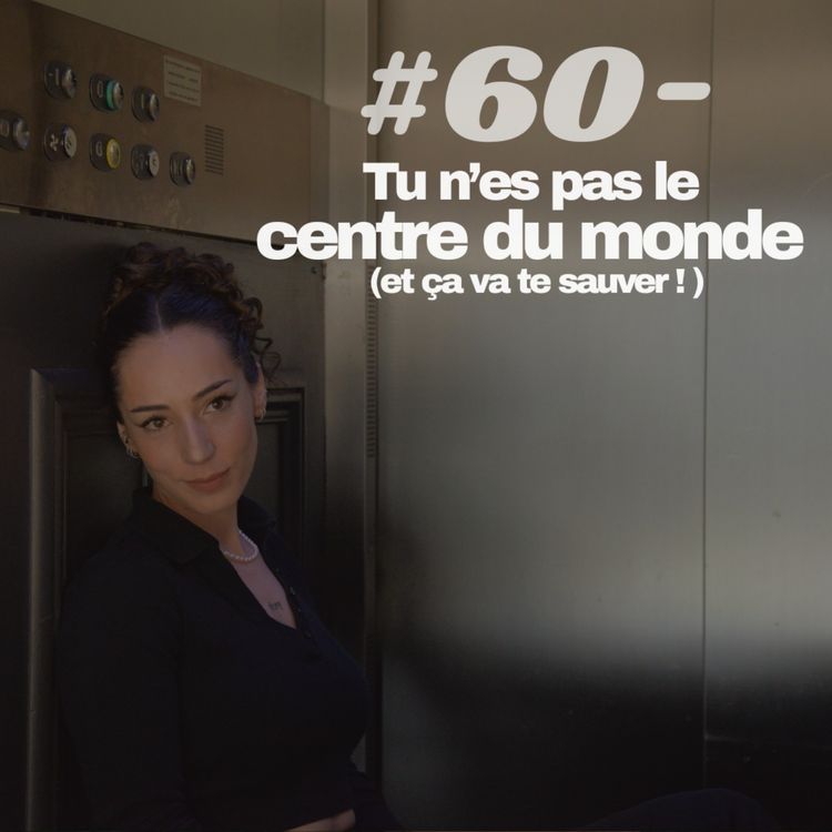 cover art for #60 - Tu n’es pas le centre du monde (et ça va te sauver)