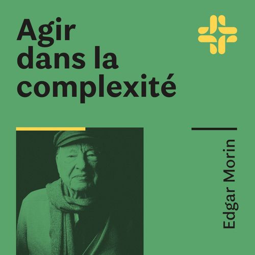 Edgar Morin - Agir dans la complexité | Des Nouvelles de Demain