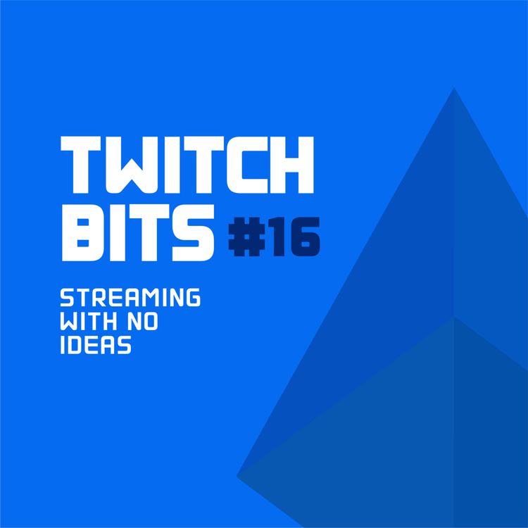 cover art for Twitch Bits #16 | Streaming With No Ideas
