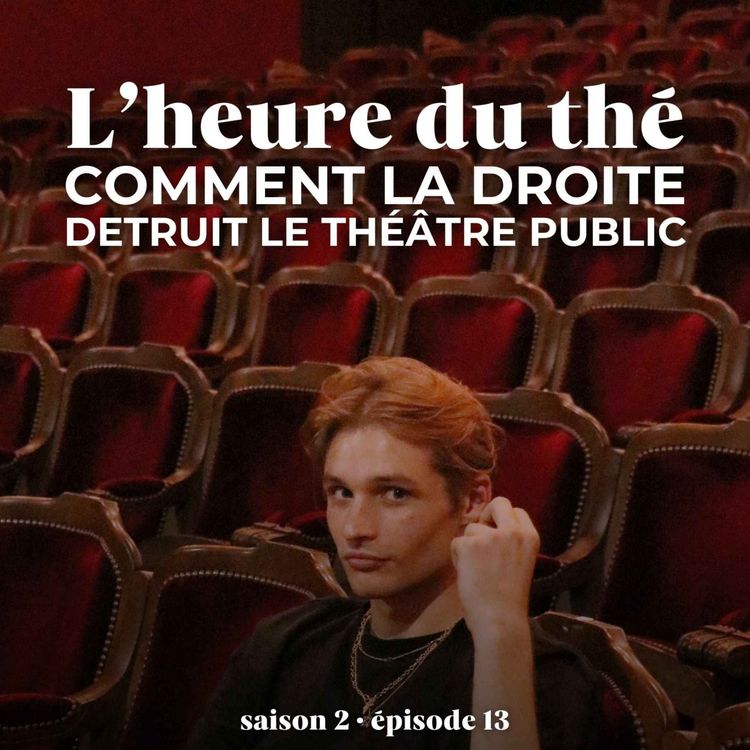 cover art for S2E13 (2/3) : l'heure du thé : comment la droite détruit le théâtre public