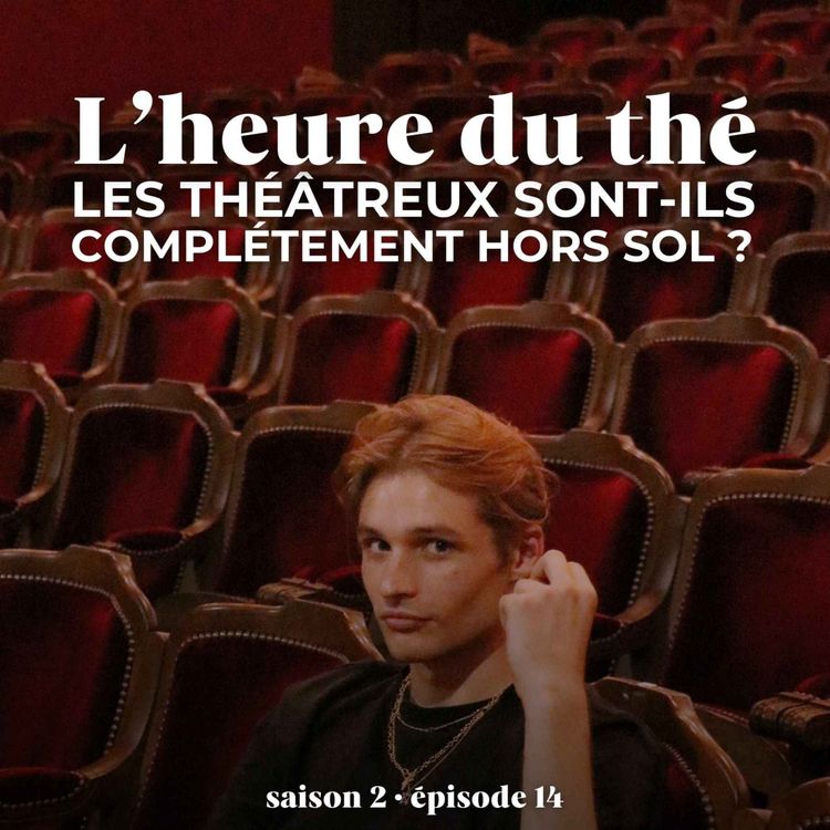cover art for S2E14 (2/3) : l'heure du thé : Les théâtreux sont-ils complètement hors sol ?