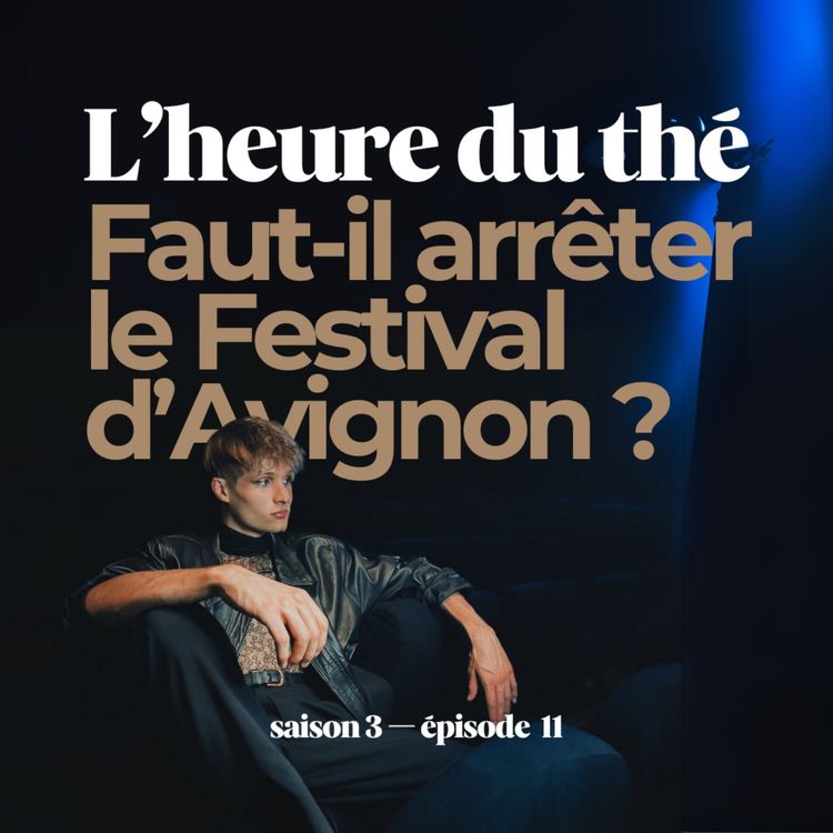 cover art for L'heure du thé : Faut-il arrêter le Festival d'Avignon ? (S3E11)