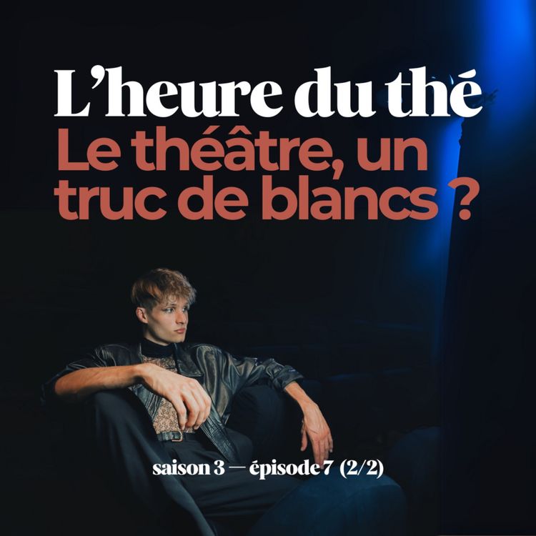 cover art for L'heure du thé : Le théâtre, un truc de blancs ? (S3E7 — Partie 2)