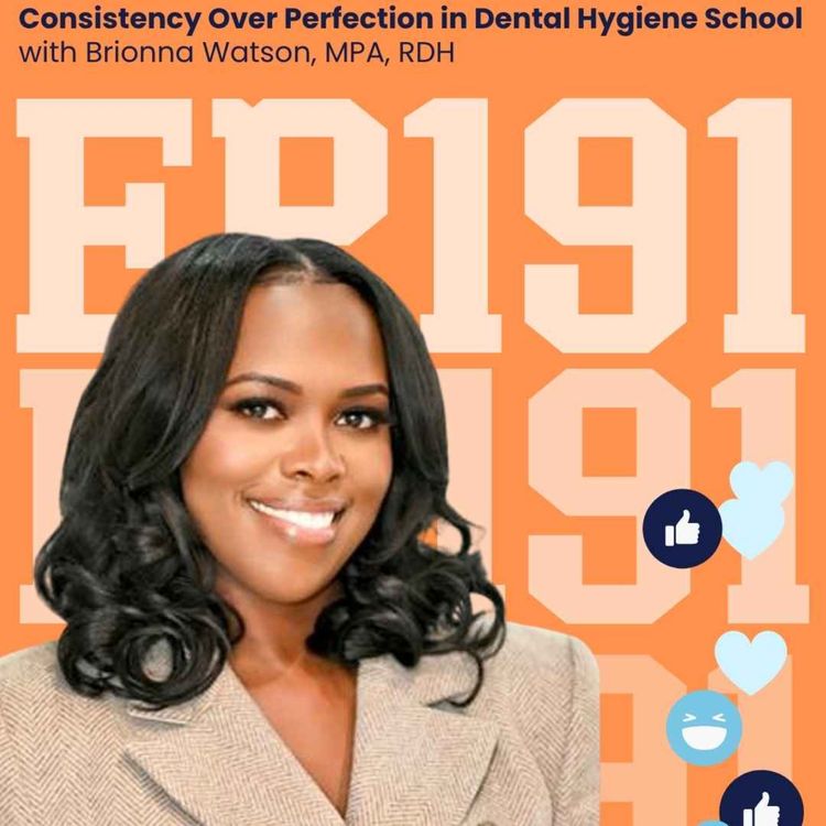cover art for 191: Consistency Over Perfection in Dental Hygiene School with Brionna Watson, MPA, RDH