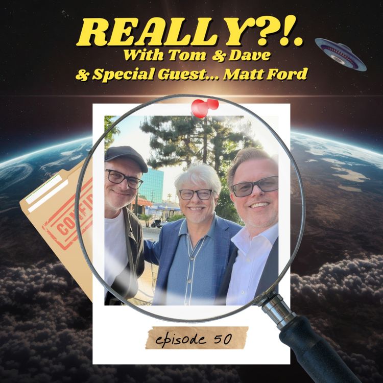 cover art for 50th Episode Special with MATT FORD | REALLY?!. with Tom & Dave | Ep. 50