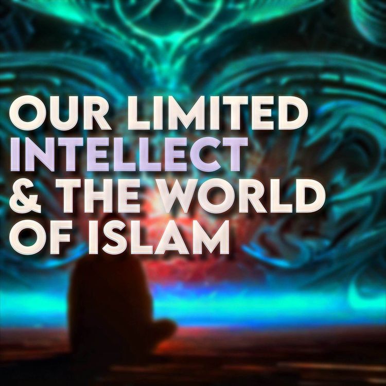 cover art for Our limited Intellect and the Worlds of Islam | Sahil Adeem | A Simple Argument 