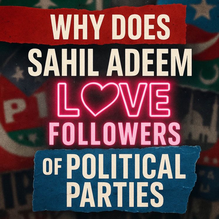 cover art for Why Does Sahil Adeem Love Followers of Political Parties?