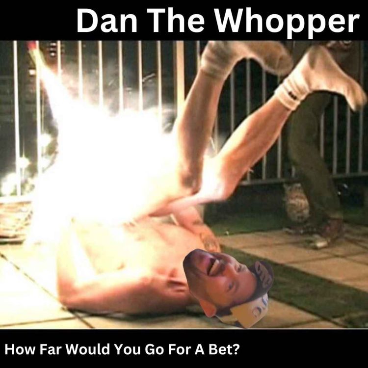 cover art for Dan The Whopper : What Limits Would You Push For A Bet