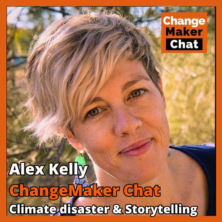 cover art for Alex Kelly - ChangeMaker Chat - Climate disaster & Storytelling