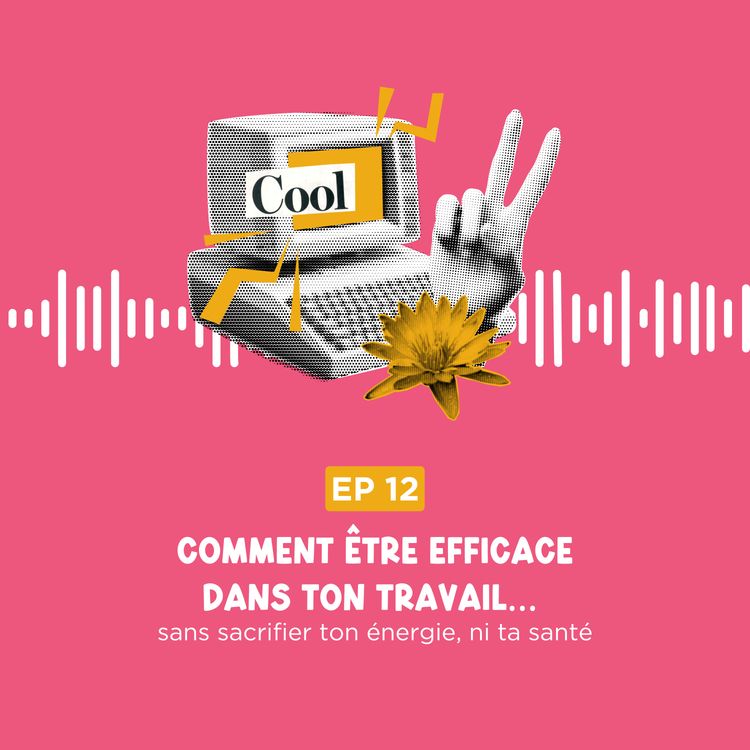 cover art for Comment être efficace dans ton travail… sans sacrifier ton énergie ni ta santé