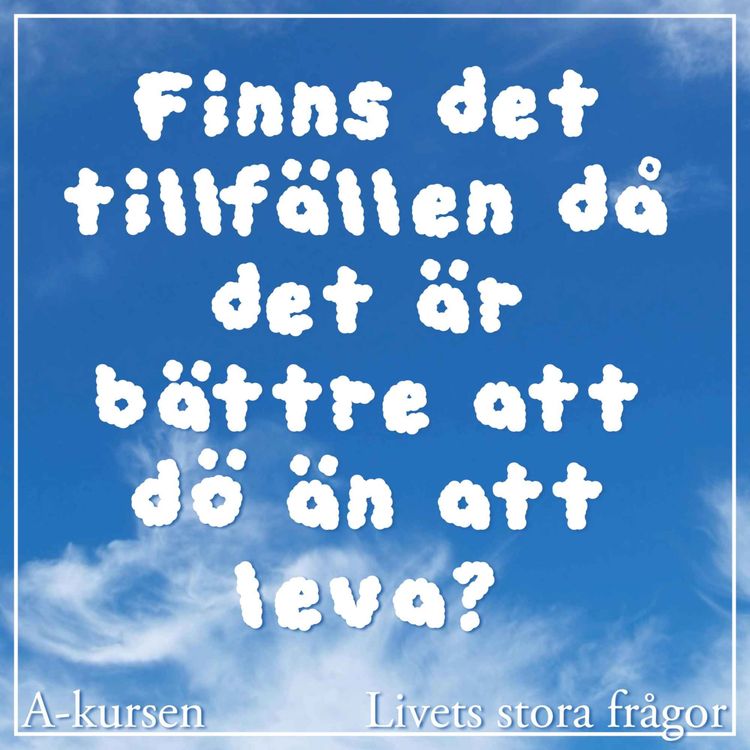 cover art for 47. Finns det tillfällen då det är bättre att dö än att leva? (Livets stora frågor, del 6)