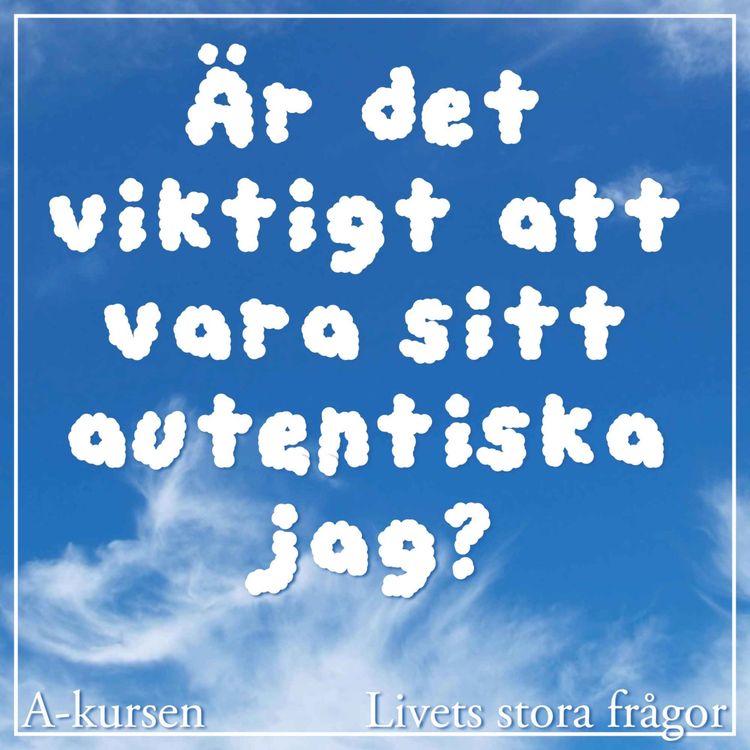 cover art for 48. Är det viktigt att vara sitt autentiska jag? (Livets stora frågor, del 7 med Caroline Uggla, Erik Angner och Christian Rück)