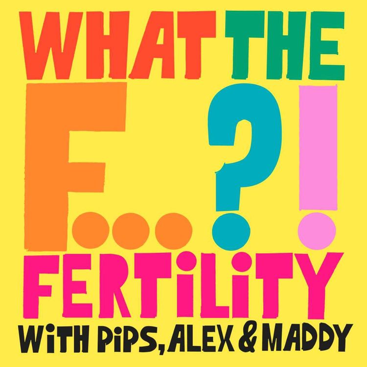 cover art for What the F...?! Fertility with Pips, Alex & Maddy
