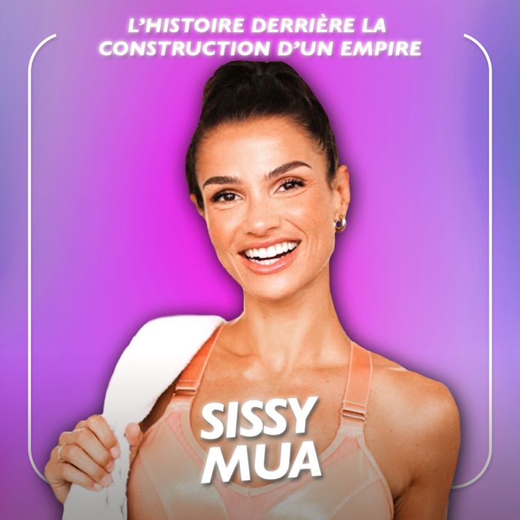 cover art for Sissy Mua, de l’influence à l’entrepreneuriat - L’histoire derrière la construction d’un empire