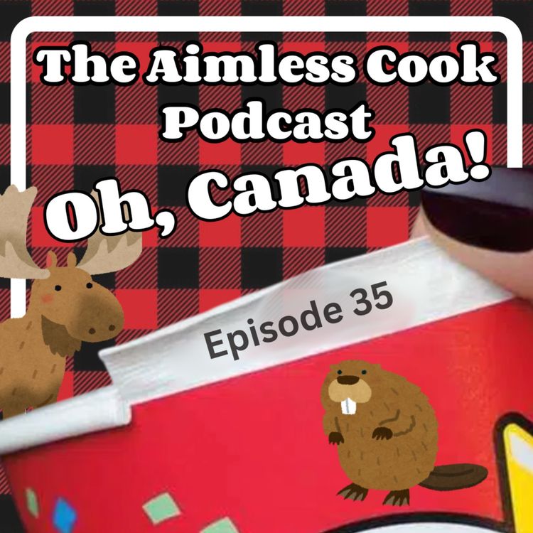 cover art for The Aimless Cook Podcast - S1E035 - Oh, Canada! 