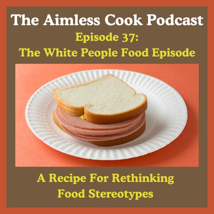 cover art for The Aimless Cook Podcast - S1E037 - The White People Food Episode