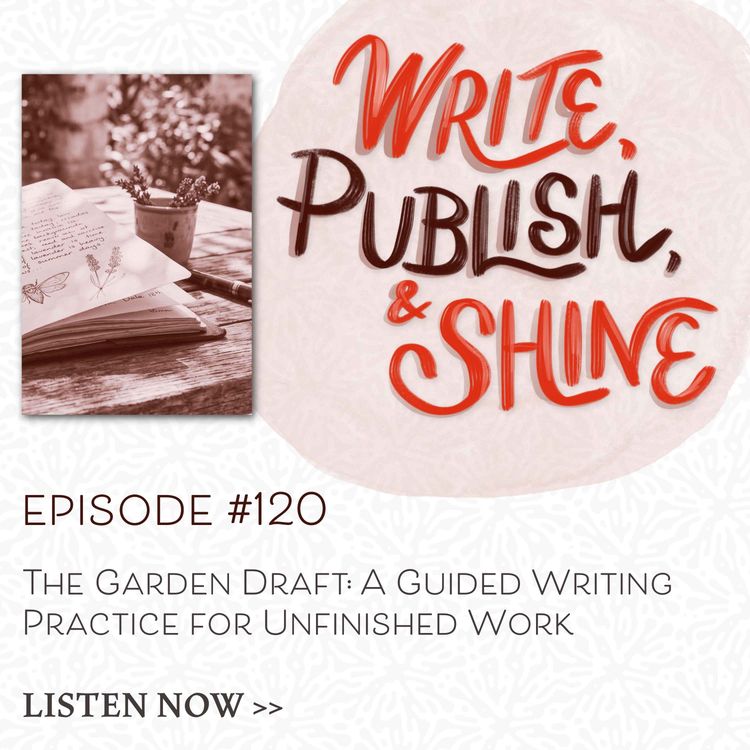 cover art for #120 The Garden Draft: A Guided Writing Practice for Unfinished Work