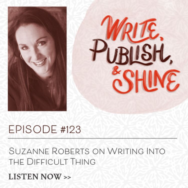 cover art for #123 Suzanne Roberts on Writing Into the Difficult Thing
