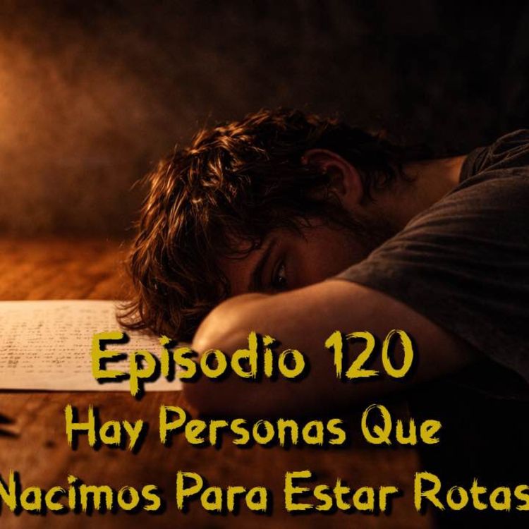 cover art for Episodio 120 - Algunas Personas Nacimos Para Estar Rotas