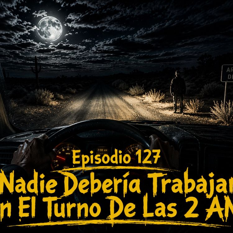 cover art for Episodio 127 - Nadie Debería Trabajar En El Turno De Las 2 AM