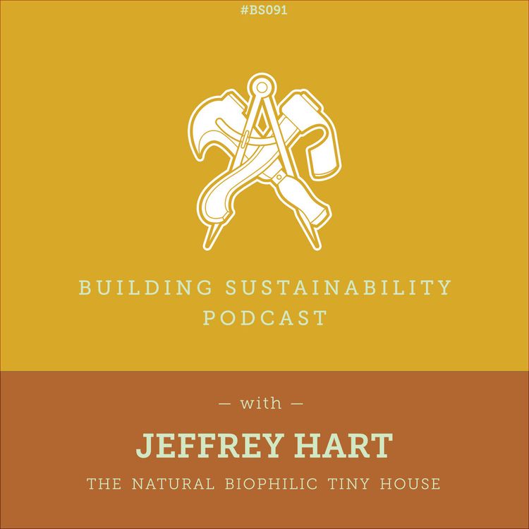cover art for The Biophilic Tiny House - Part 1 of 3 - Design considerations and materials - Jeffrey Hart - BS091