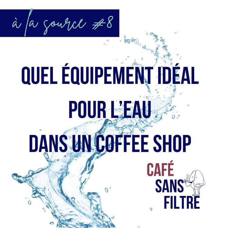cover art for À la source #8 - Quel équipement idéal pour traiter l'eau dans un coffee shop ? 