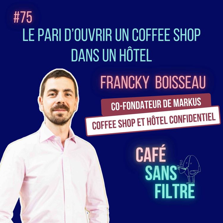 cover art for #75 Le Pari d'ouvrir un coffee shop dans un hôtel avec Francky Boisseau, co-fondateur du Markus