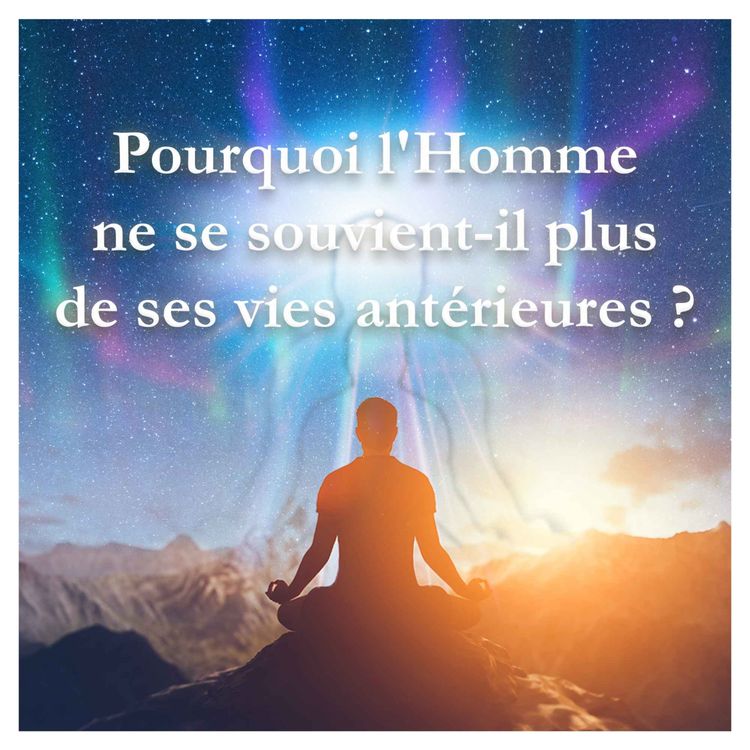 cover art for Pourquoi l'Homme ne se souvient-il plus de ses vies antérieures ?