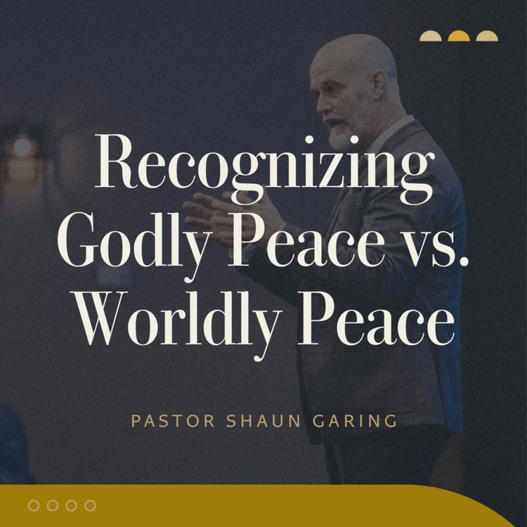 cover art for Recognizing Godly Peace vs. Worldly Peace | Pastor Shaun Garing