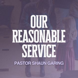 Our Reasonable Service | Pastor Shaun Garing | Church on the Rock ...
