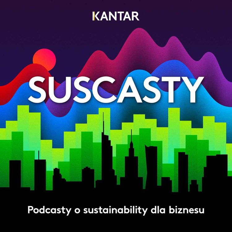 cover art for Suscasty Kantar Polska #10, Efekt skali, skala efektu – o tym jak się „robi sustainability” w dużym biznesie?