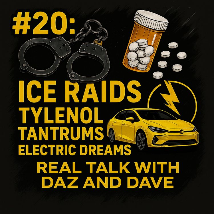 cover art for #20: ICE Raids, Tylenol Tantrums and Electric Dreams: Real Talk with Daz and Dave