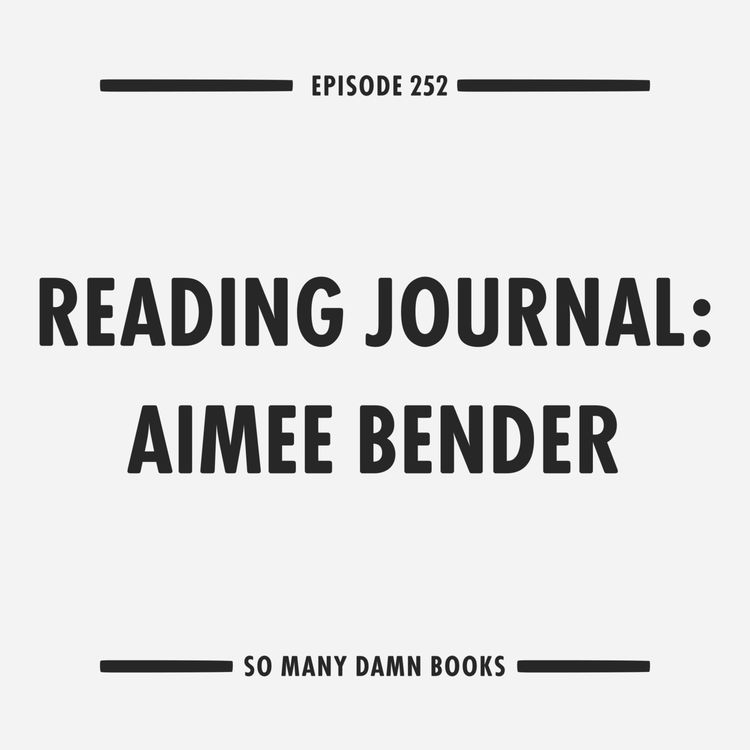 cover art for 252: Reading Journal – Aimee Bender