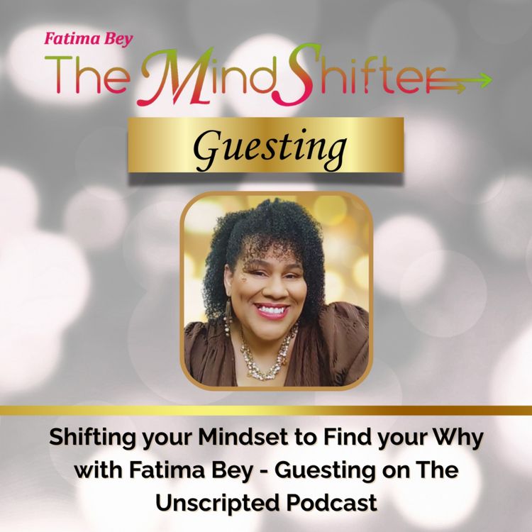 cover art for Shifting your Mindset to Find your Why with Fatima Bey - Guesting on The Unscripted Podcast