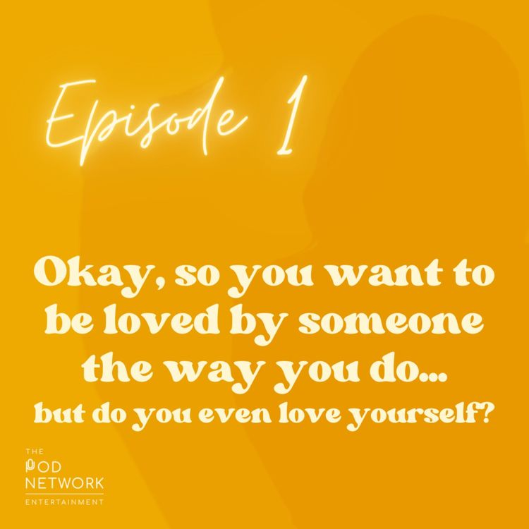 cover art for Ep. 1: Okay, so you want to be loved by someone the way you do...but do you even love yourself?