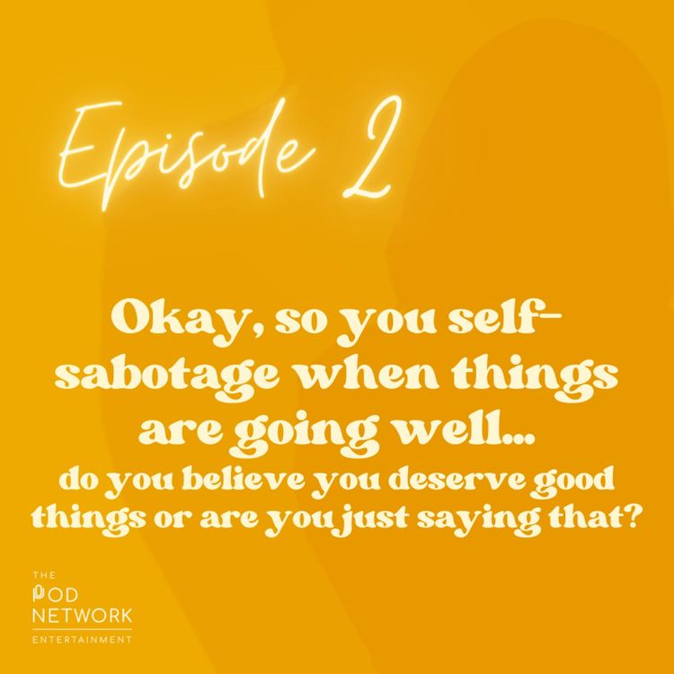 cover art for Ep. 2: Okay, so you self-sabotage when things are going well...do you believe you deserve good things or are you just saying that?