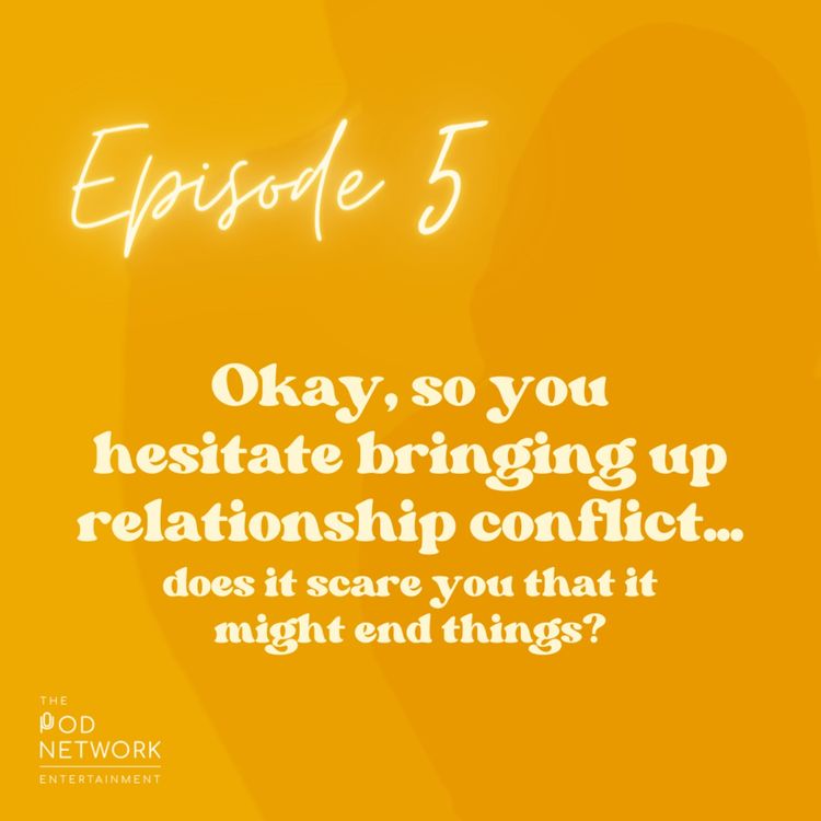 cover art for Ep. 5: Okay, so you hesitate bringing up relationship conflict...does it scare you that it might end things?