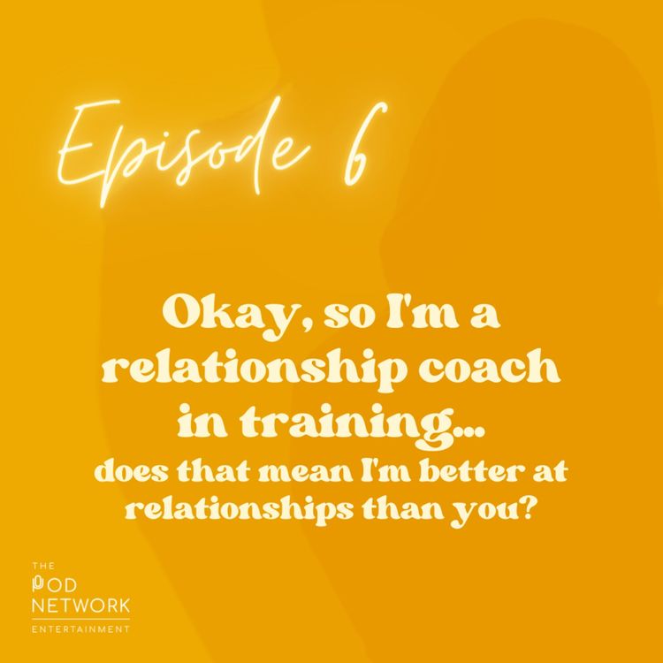 cover art for Ep. 6: Okay, so I'm a relationship coach in training...does that mean I'm better at relationships than you?