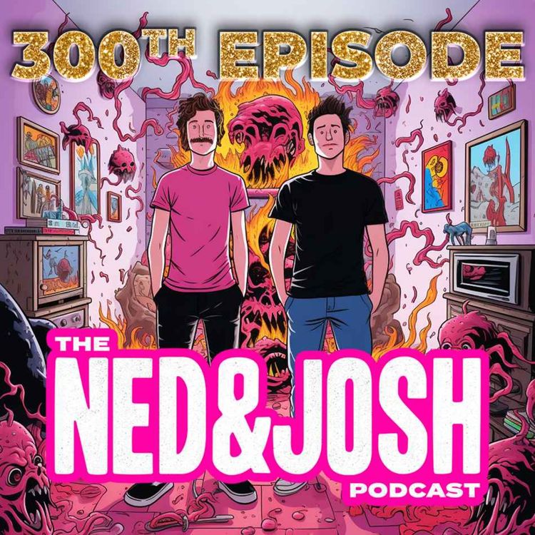 cover art for The Ned & Josh Podcast - 300th Episode Spectacular