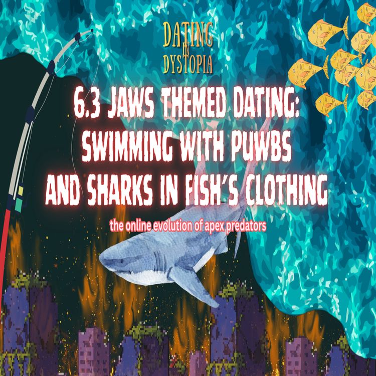 cover art for 6.3 Dating in Dystopia: Jaws Themed Dating | PUWBs & Sharks in Fish's Clothing