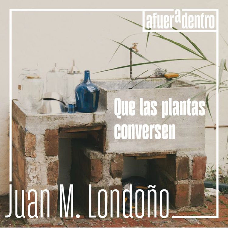 cover art for 74. Que las plantas conversen | Juan Manuel Londoño