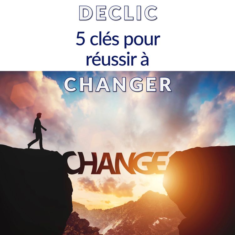 cover art for DECLIC : 5 clés pour réussir à changer