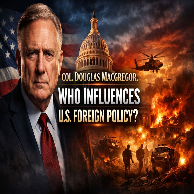 cover art for Col. Douglas MacGregor: Who Influences US Foreign Policy?