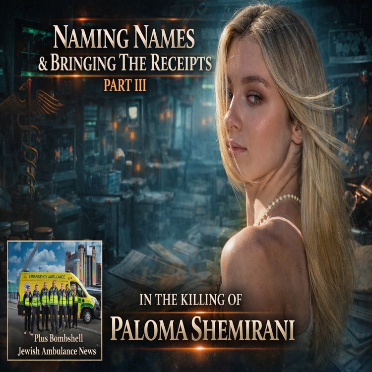 cover art for Naming Names & Bringing The Receipts In The Killing Of Paloma Shemirani - Part III - Plus Bombshell Jewish Ambulance News!