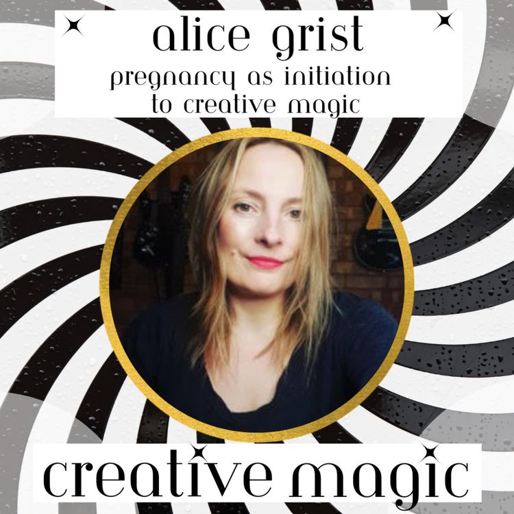 cover art for 13: Alice Grist - Pregnancy as Initiation to Creative Magic – You have to Be Willing to Be Changed 