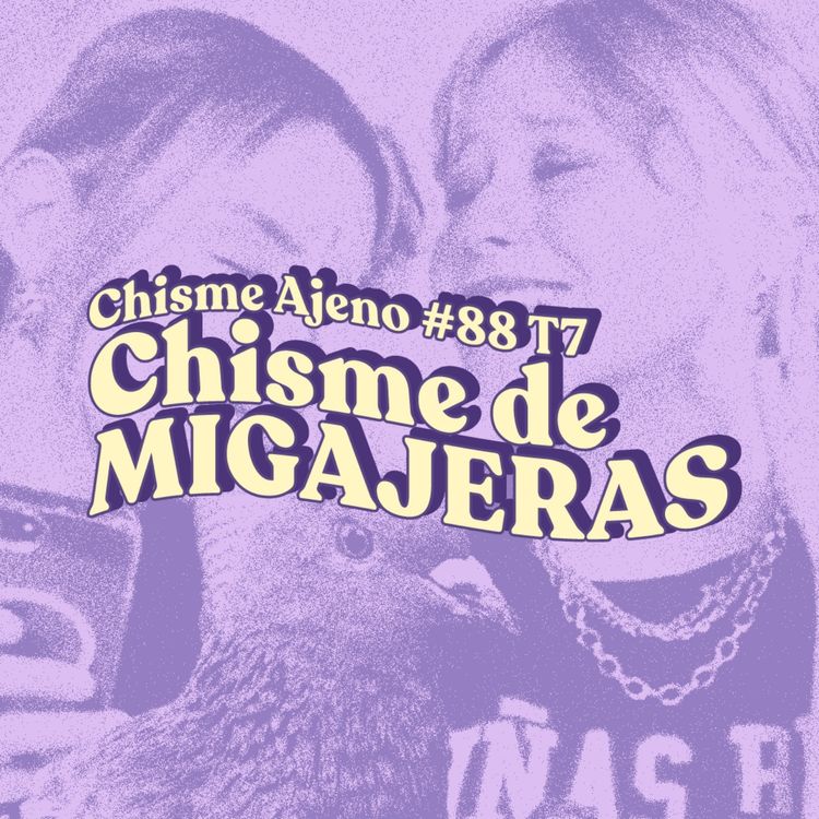cover art for Chisme ajeno #88: Chismes de migajeras