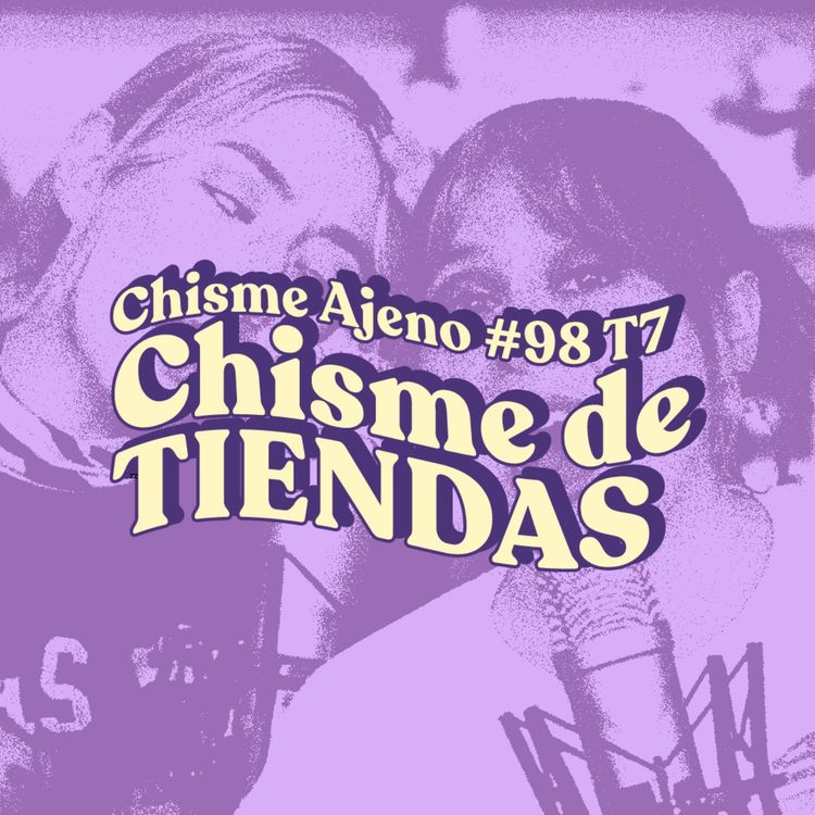 cover art for Chisme ajeno #98: Chisme de tiendas